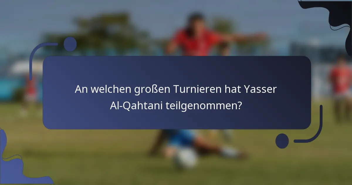 An welchen großen Turnieren hat Yasser Al-Qahtani teilgenommen?
