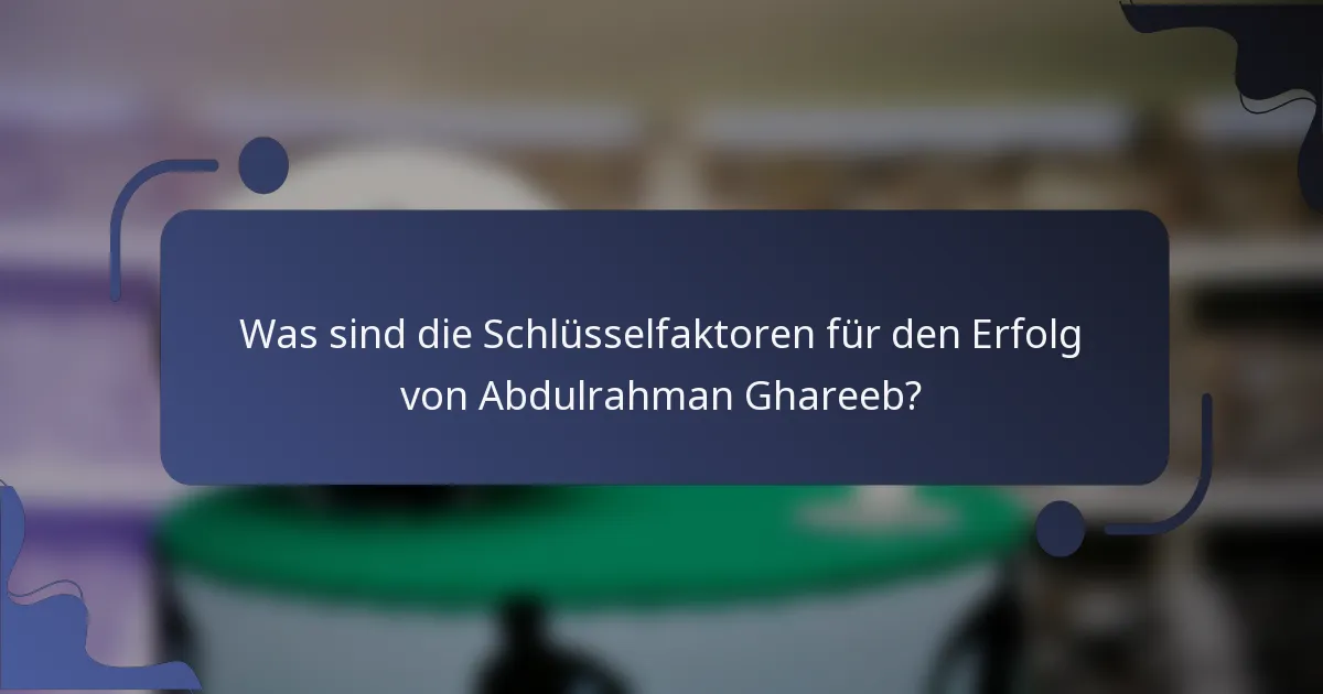 Was sind die Schlüsselfaktoren für den Erfolg von Abdulrahman Ghareeb?