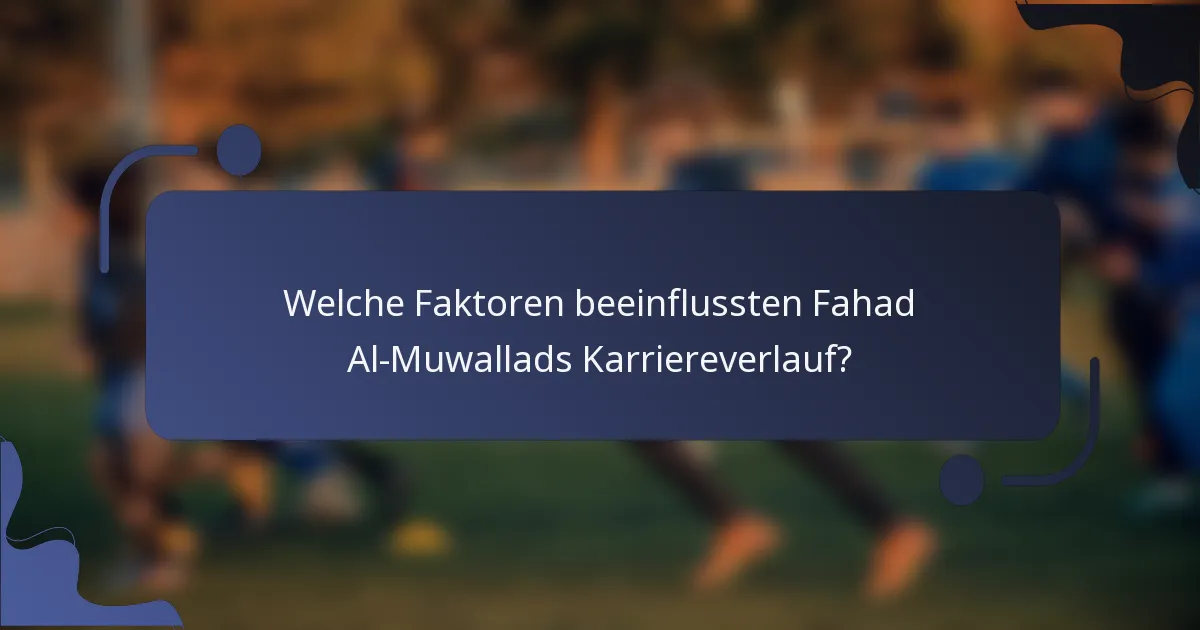 Welche Faktoren beeinflussten Fahad Al-Muwallads Karriereverlauf?