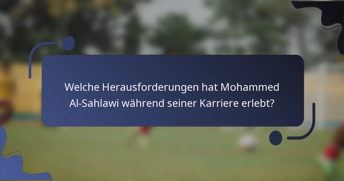 Welche Herausforderungen hat Mohammed Al-Sahlawi während seiner Karriere erlebt?