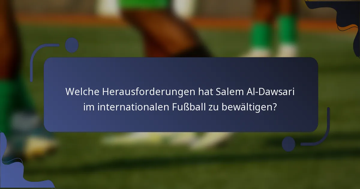 Welche Herausforderungen hat Salem Al-Dawsari im internationalen Fußball zu bewältigen?