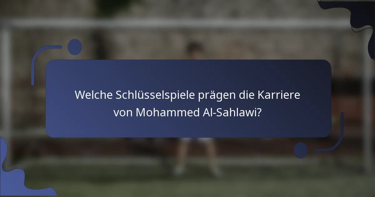 Welche Schlüsselspiele prägen die Karriere von Mohammed Al-Sahlawi?