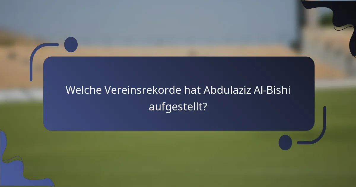 Welche Vereinsrekorde hat Abdulaziz Al-Bishi aufgestellt?
