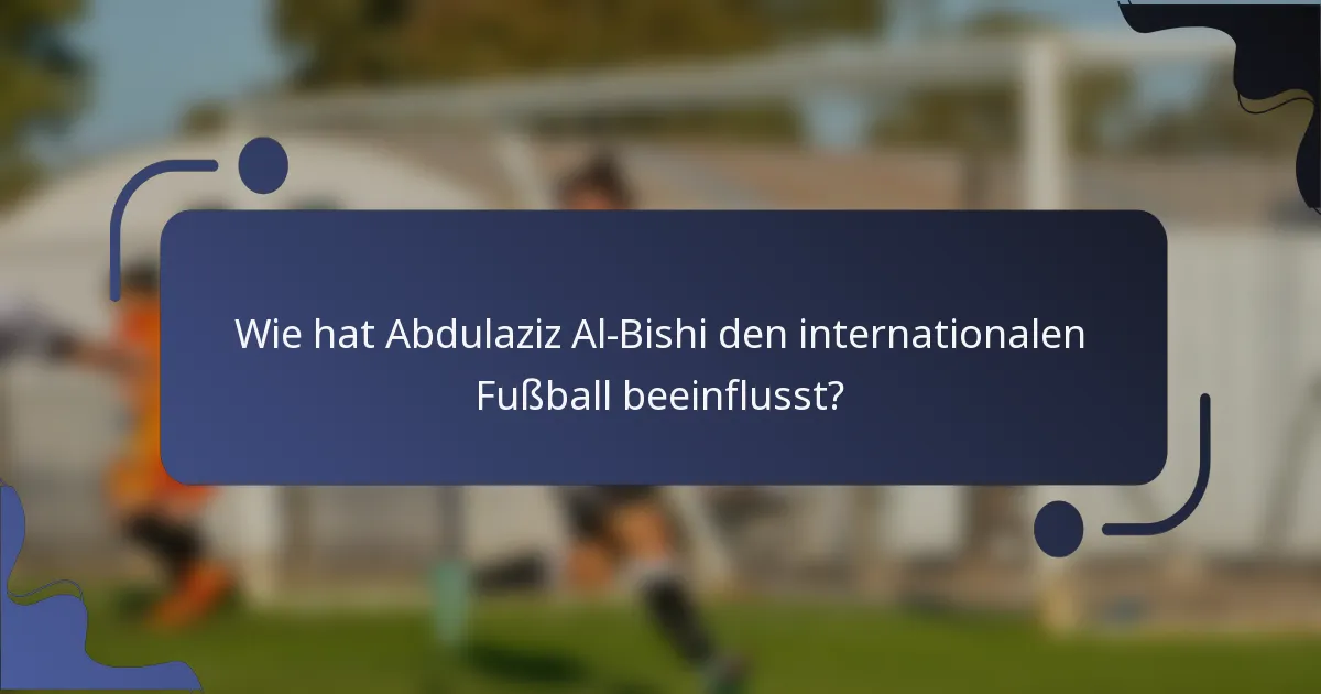 Wie hat Abdulaziz Al-Bishi den internationalen Fußball beeinflusst?