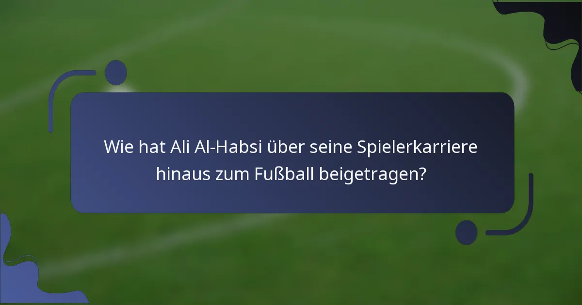 Wie hat Ali Al-Habsi über seine Spielerkarriere hinaus zum Fußball beigetragen?