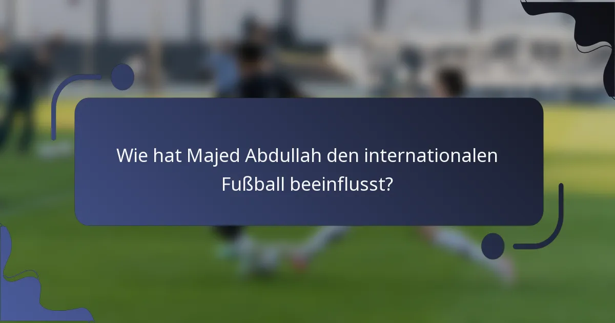 Wie hat Majed Abdullah den internationalen Fußball beeinflusst?