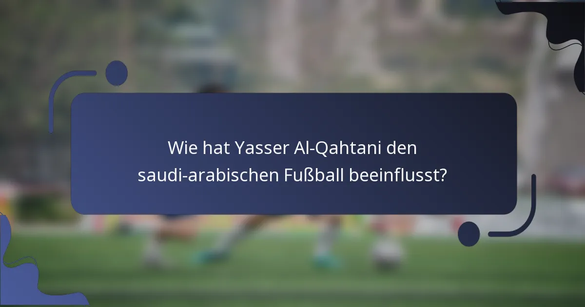 Wie hat Yasser Al-Qahtani den saudi-arabischen Fußball beeinflusst?