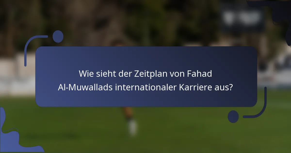 Wie sieht der Zeitplan von Fahad Al-Muwallads internationaler Karriere aus?