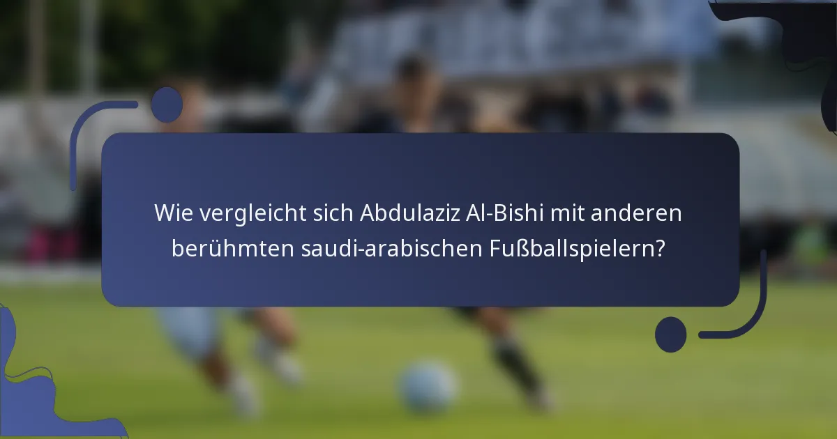 Wie vergleicht sich Abdulaziz Al-Bishi mit anderen berühmten saudi-arabischen Fußballspielern?