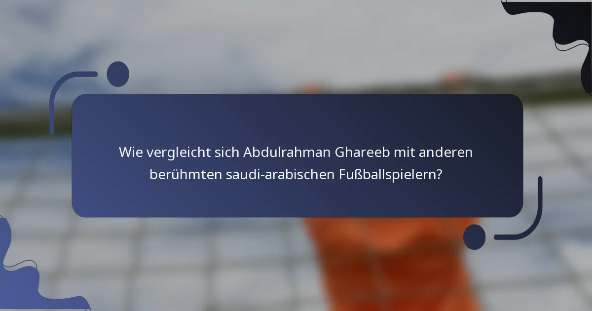 Wie vergleicht sich Abdulrahman Ghareeb mit anderen berühmten saudi-arabischen Fußballspielern?