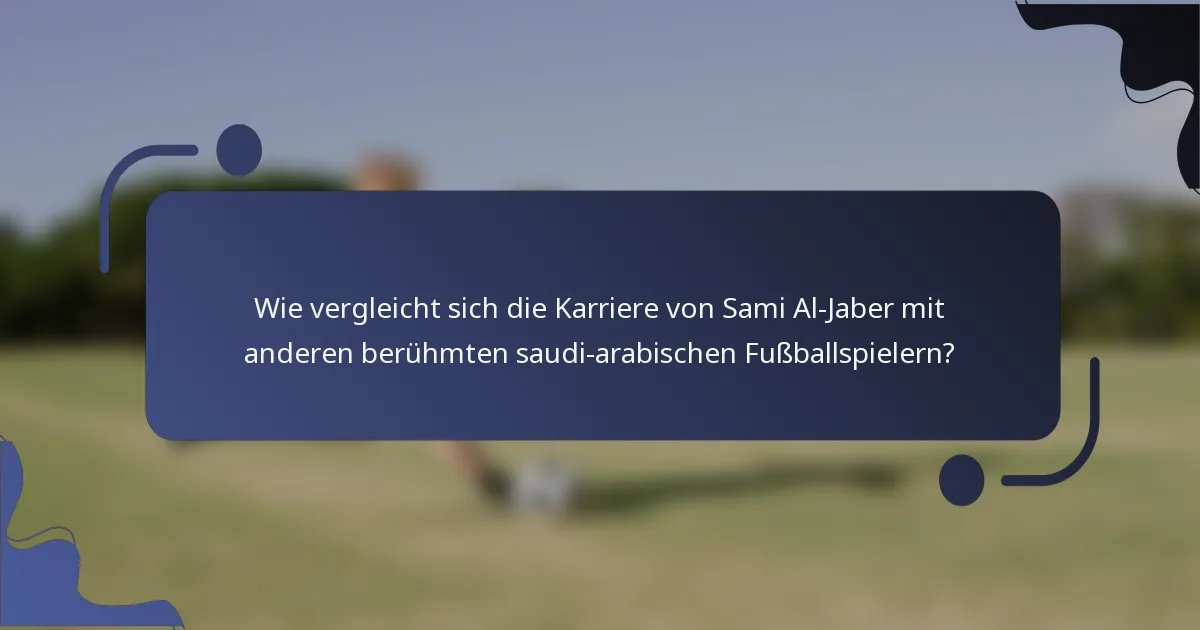Wie vergleicht sich die Karriere von Sami Al-Jaber mit anderen berühmten saudi-arabischen Fußballspielern?