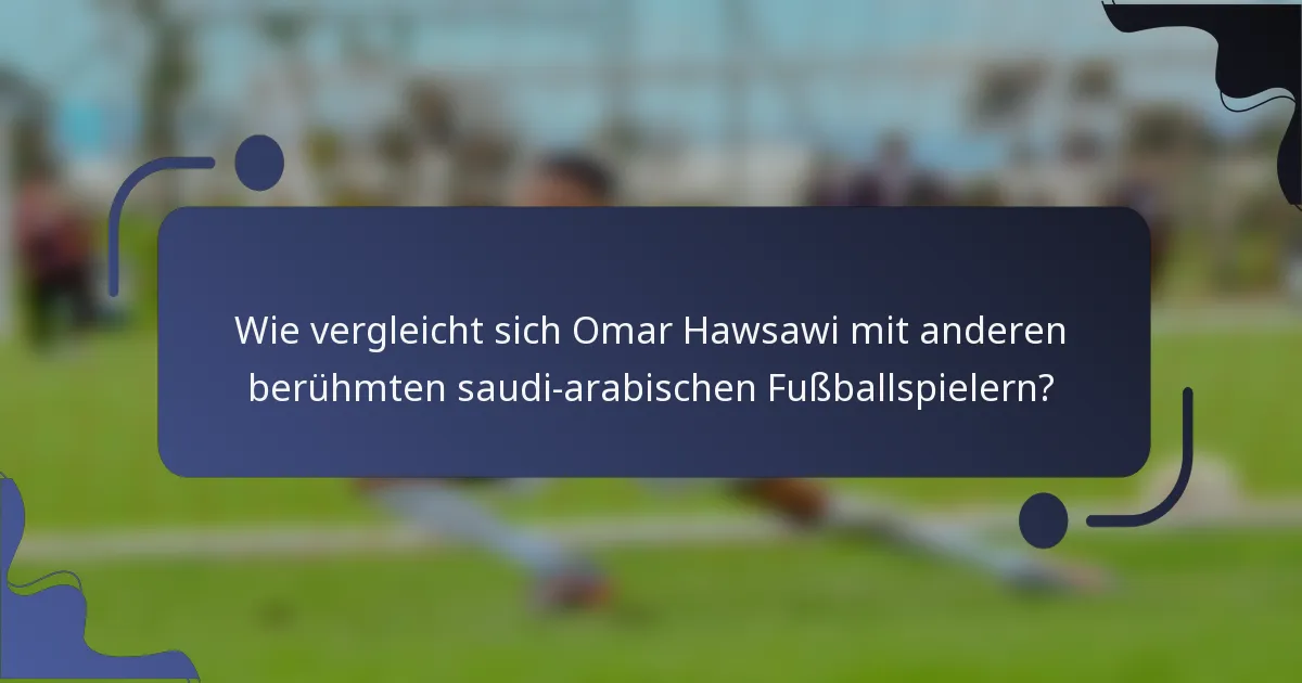 Wie vergleicht sich Omar Hawsawi mit anderen berühmten saudi-arabischen Fußballspielern?