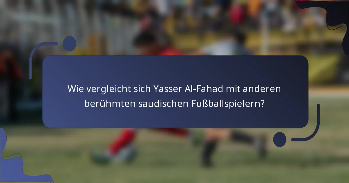 Wie vergleicht sich Yasser Al-Fahad mit anderen berühmten saudischen Fußballspielern?