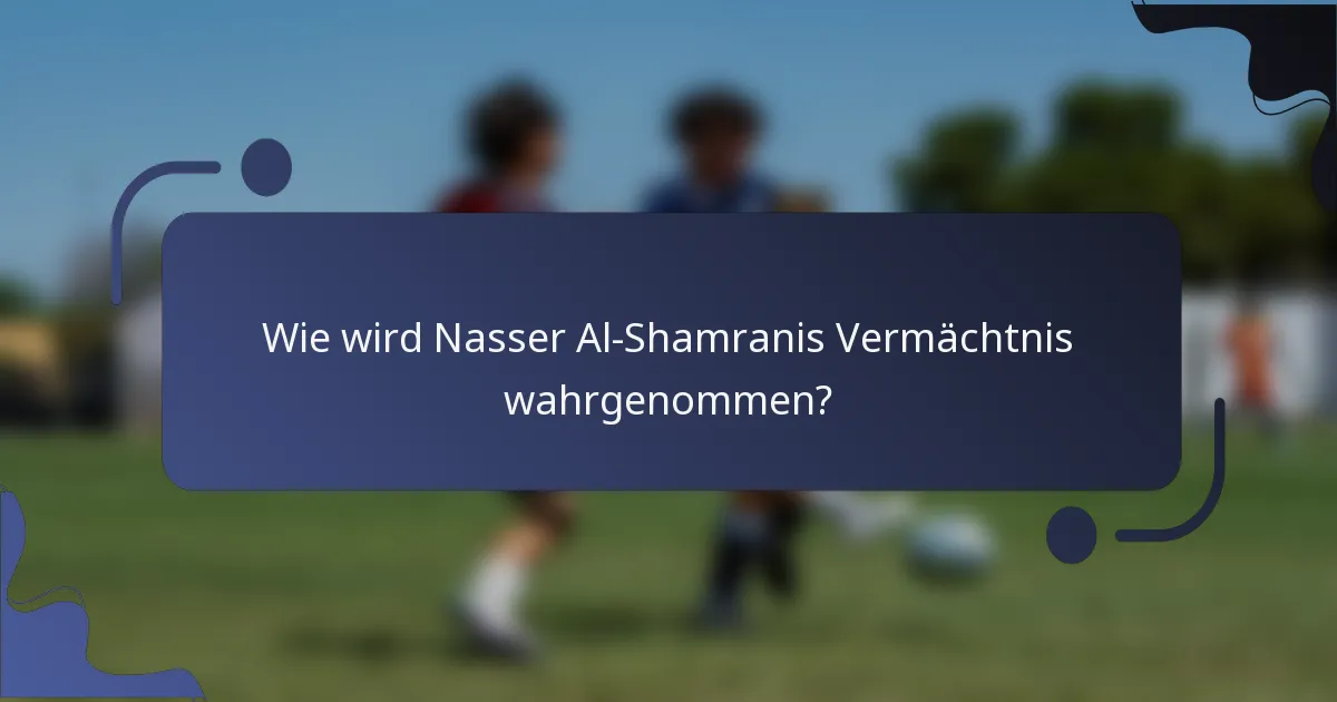 Wie wird Nasser Al-Shamranis Vermächtnis wahrgenommen?